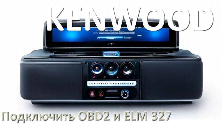 
Как к магнитоле KENWOOD подключить OBD2 и ELM 327 сканер