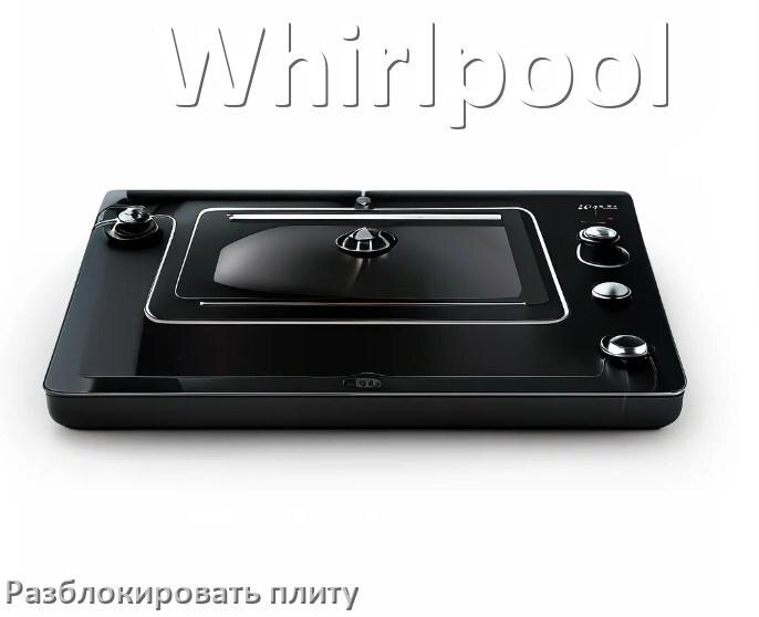 
Как разблокировать плиту Whirlpool электрическую индукционную и снять блокировку