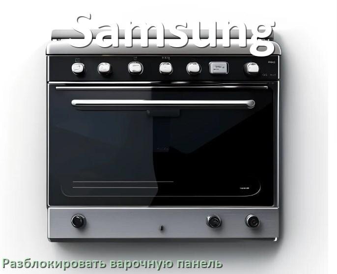 
Варочная панель Samsung как разблокировать и снять блокировку