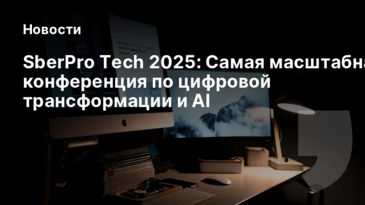    SberPro Tech 2025: Самая масштабная конференция по цифровой трансформации и AI