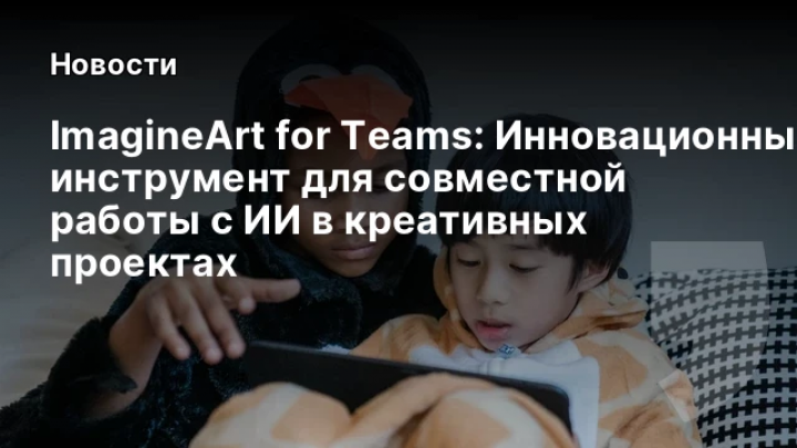    ImagineArt for Teams: Инновационный инструмент для совместной работы с ИИ в креативных проектах
