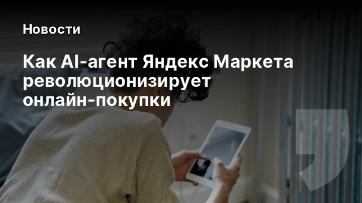    Как AI‑агент Яндекс Маркета революционизирует онлайн‑покупки