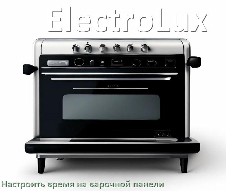 
Как на варочной панели ElectroLux установить время и настроить часы