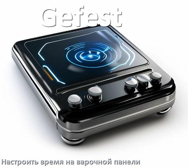 
Как на варочной панели Gefest установить время и настроить часы