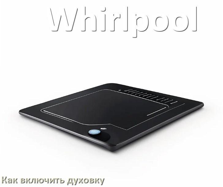 
Как включить духовку плиты Whirlpool электрической и индукционной