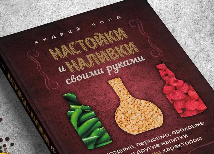 Первая моя книга с рецептами. Настойки и наливки своими руками. напитки с мужским характером | Андрей Лорд.