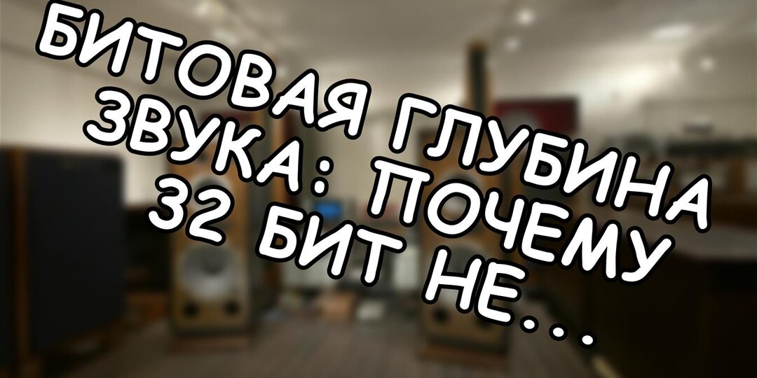 Битовая глубина звука: почему 32 бит не делает вас аудиофилом (и другие мифы)