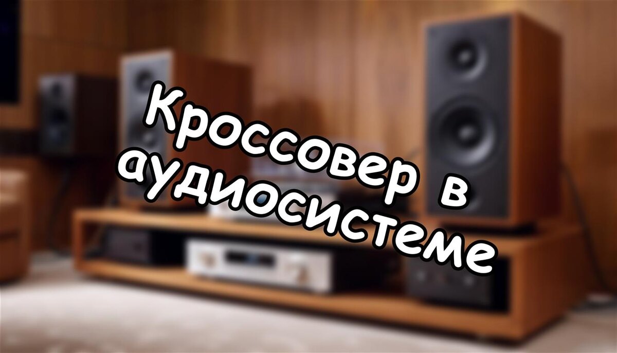 Кроссовер в аудиосистеме: как он работает и почему без него нет Hi-End?