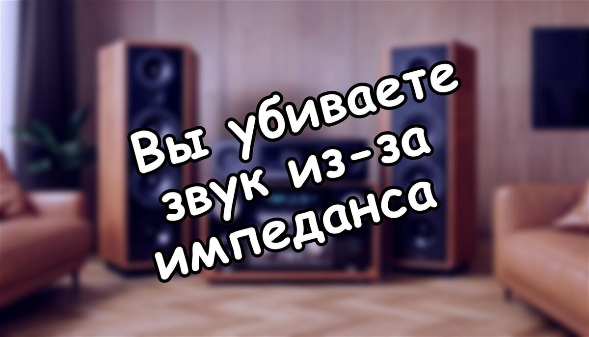 Вы убиваете звук из-за импеданса? Как правильно согласовать аудиосистему (и мифы, которые обманывают вас)