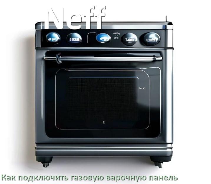 
Газовая варочная панель Neff как подключить и установить