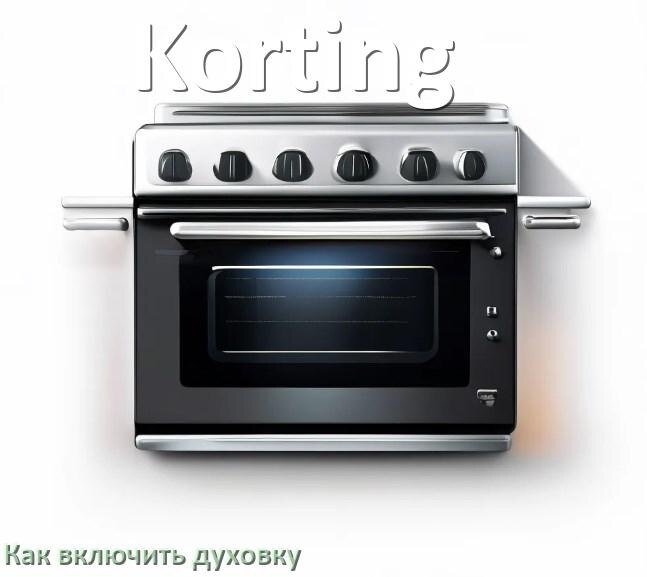 
Как включить духовку плиты Korting электрической и индукционной
