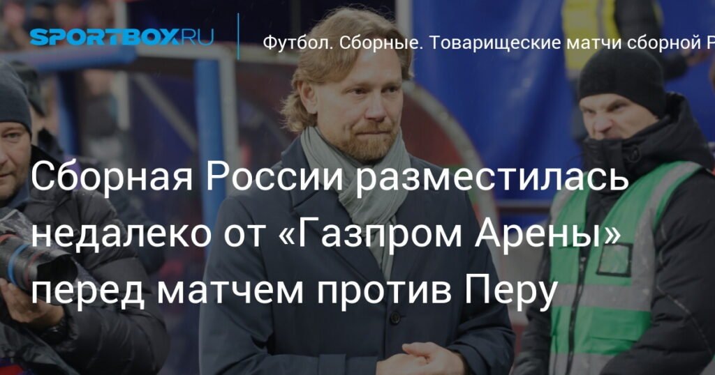    Сборная России обосновалась в Санкт-Петербурге перед матчем с Перу (источник изображения) News Express Team