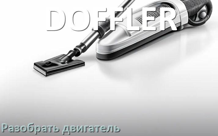 
Как у пылесоса DOFFLER разобрать двигатель и проверить