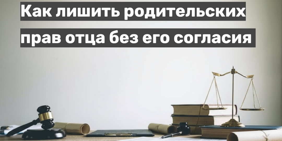 Как лишить родительских прав отца без его согласия в 2025 году