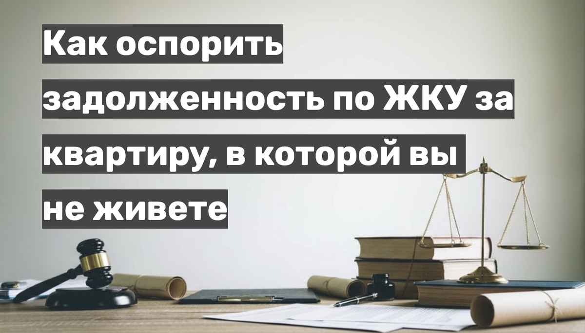 Как оспорить задолженность по коммунальным услугам за квартиру, в которой вы не живете