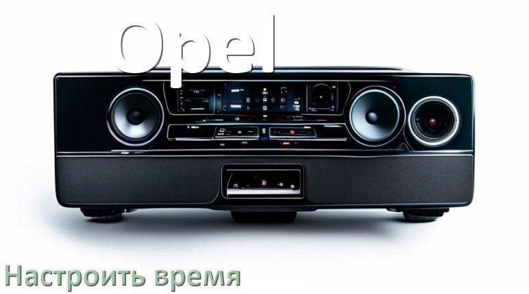 
Как в магнитоле Opel настроить время в Андроид