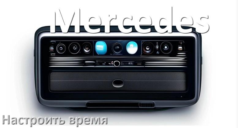 
Как на магнитоле Mercedes настроить время в Андроид
