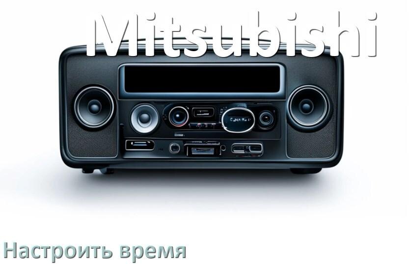 
Как в магнитоле Mitsubishi настроить время в Андроид