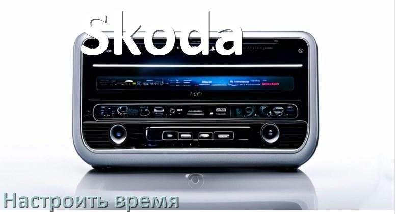 
Как на магнитоле Skoda настроить время в Андроид