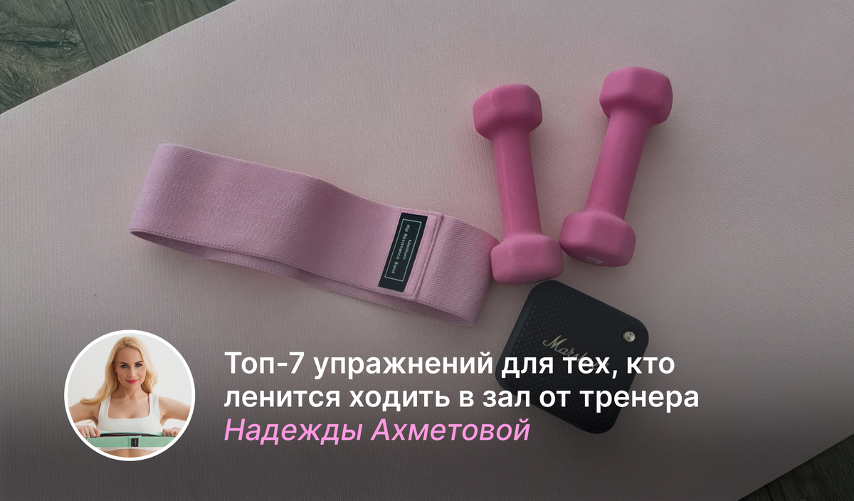 Топ-7 упражнений для тех, кто ленится ходить в зал от тренера Надежды Ахметовой