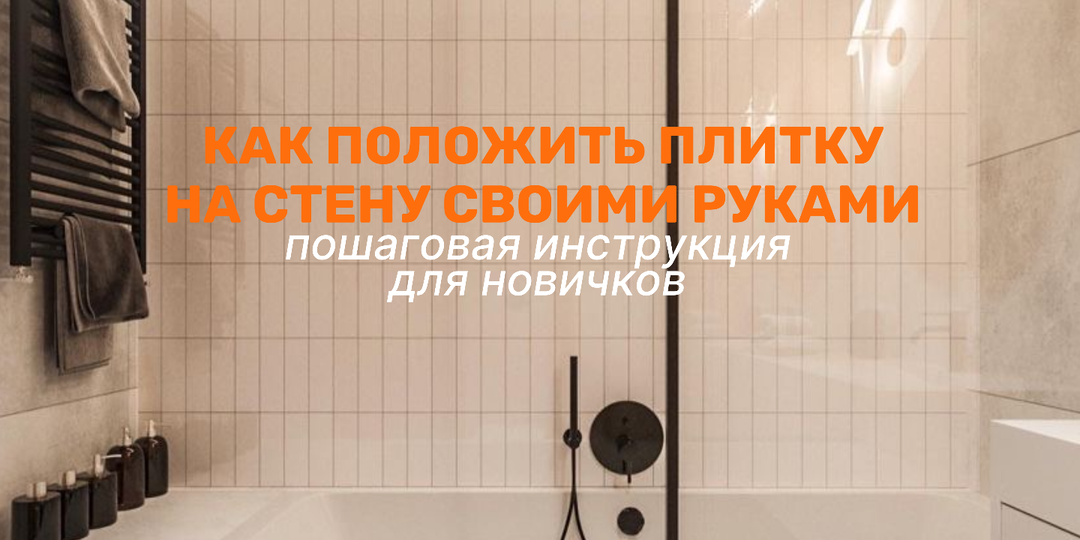 Как положить плитку на стену своими руками: пошаговая инструкция