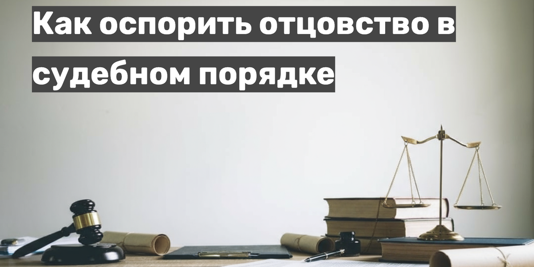 Как оспорить отцовство в судебном порядке: юридическая инструкция