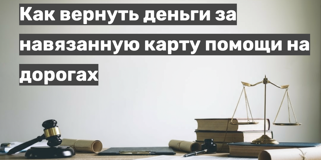 Как вернуть деньги за навязанную карту помощи на дороге при покупке автомобиля