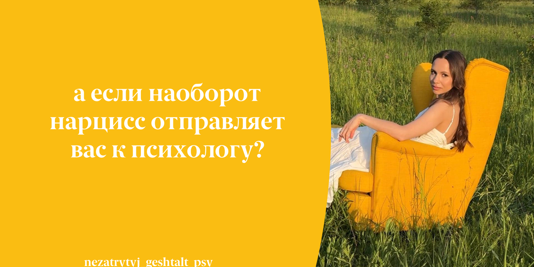А если наоборот нарцисс отправляет вас к психологу?