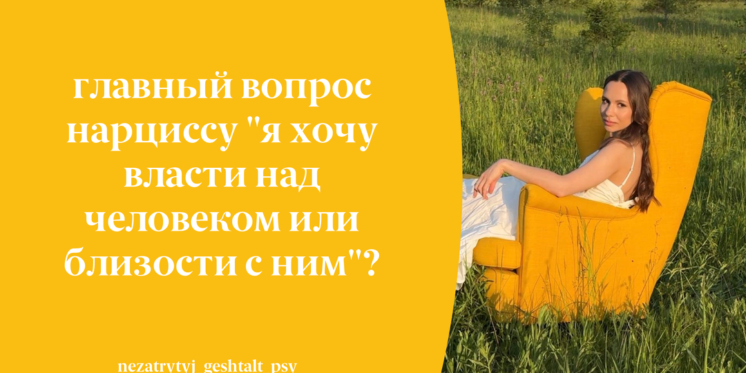 Главный вопрос нарциссу "я хочу власти над человеком или близости с ним"?