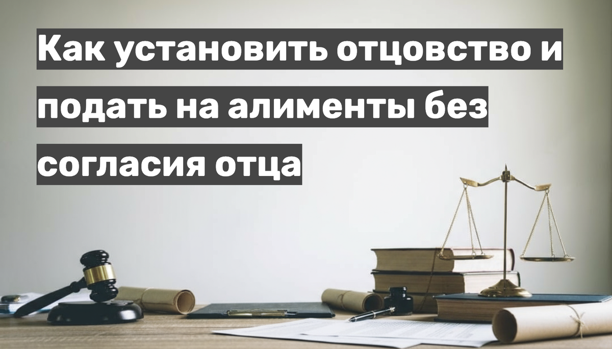 Как установить отцовство и подать на алименты без согласия отца