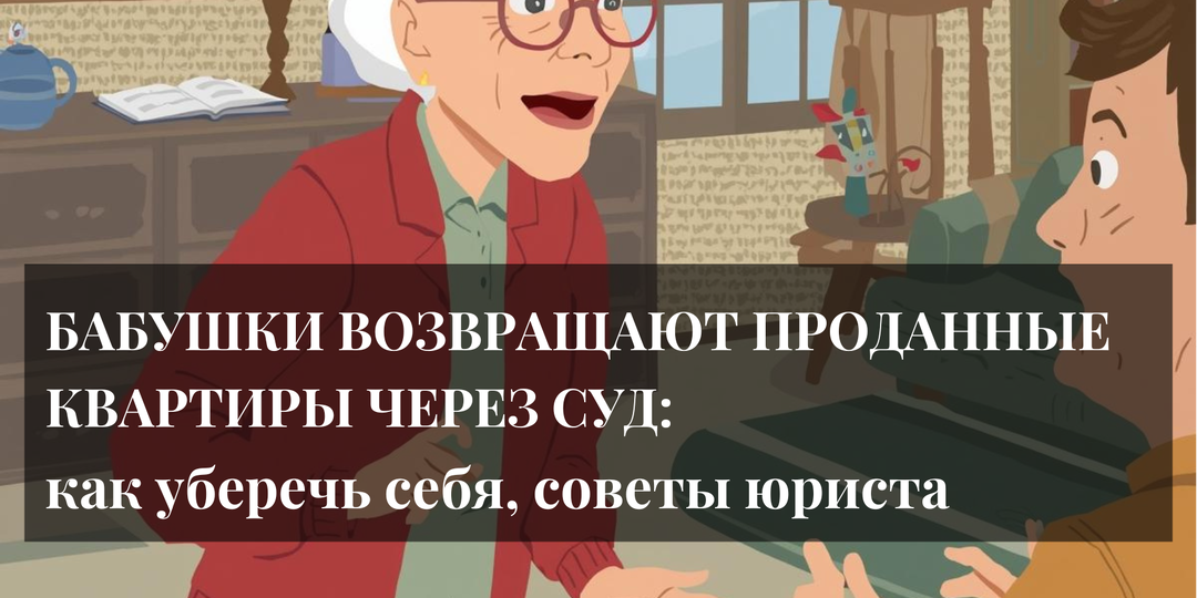 ОСТОРОЖНО! Бабушки возвращают проданные квартиры через суд: как уберечь себя при покупке квартиры. Советы юриста по сделкам с недвижимостью.