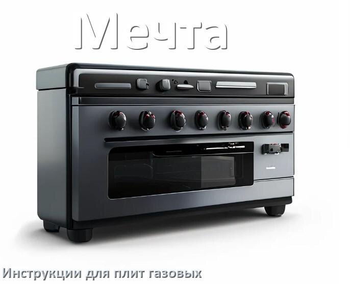 
Газовая плита Мечта инструкция по применению и эксплуатации