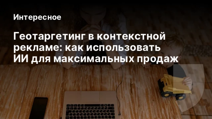    Геотаргетинг в контекстной рекламе: как использовать ИИ для максимальных продаж