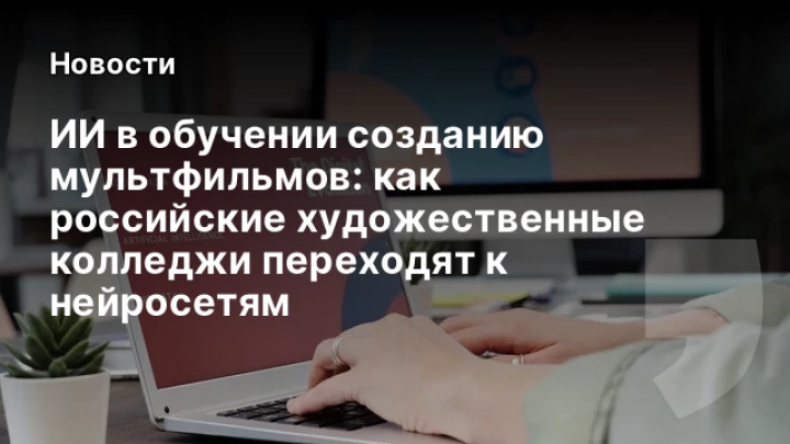    ИИ в обучении созданию мультфильмов: как российские художественные колледжи переходят к нейросетям