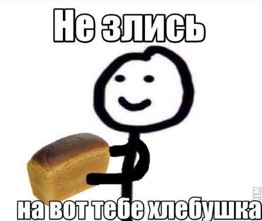 На вот тебе хлебушка😄