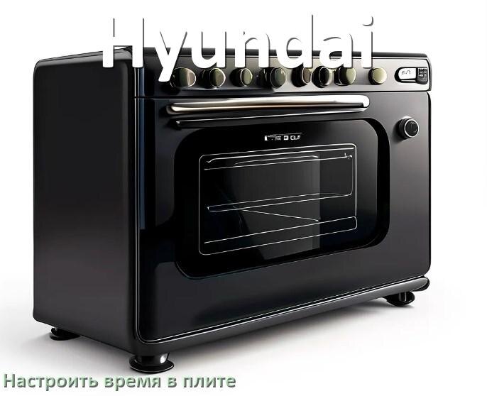 
Как на плите Hyundai настроить часы и установить время