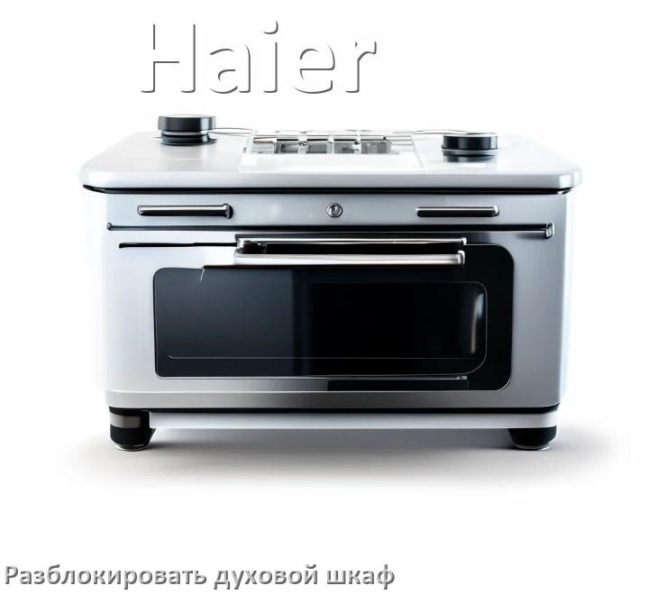 
Духовой шкаф Haier как разблокировать и снять блокировку от детей