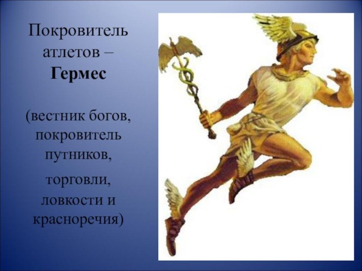 да не покровитель он бегунув атлетов, разве что как почтальонов в Др. Греции )), а покровитель челноков торговцев и он не "вестник богов" а ПОСРЕДНИК МЕЖДУ ВСЕМИ поэтому и покровитель всех посредников, включая банковское дело, работу дипломатов, переводчиков и всю торговлю, ибо торговля есть посредничество между производством и потребленьем.