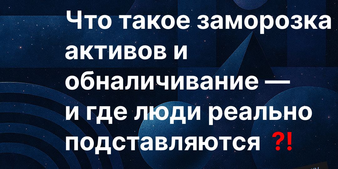 Что такое заморозка активов и обналичивание — и где люди реально подставляются