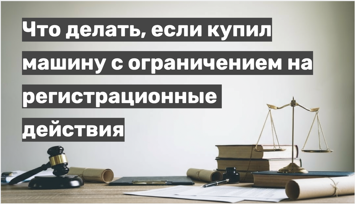 Что делать, если купил машину с ограничением на регистрационные 
действия