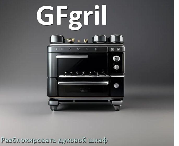 
Духовой шкаф GFgril как разблокировать и снять блокировку от детей