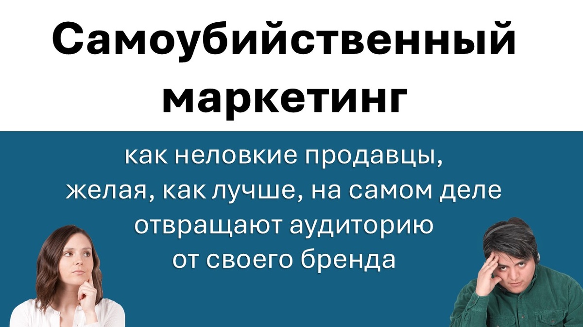 Самоубийственный маркетинг - как неловкие продавцы, желая, как лучше, на самом деле отвращают аудиторию от своего бренда