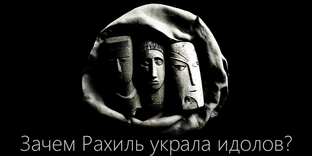 Зачем Рахиль украла идолов?