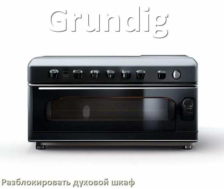 
Духовой шкаф Grundig как разблокировать и снять блокировку от детей