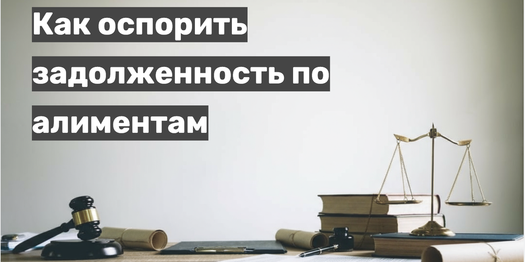 Как оспорить задолженность по алиментам: юридическая инструкция