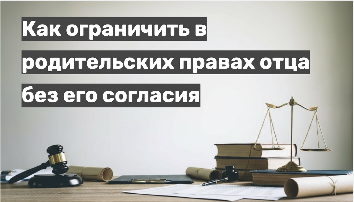 Как ограничить в родительских правах отца без его согласия