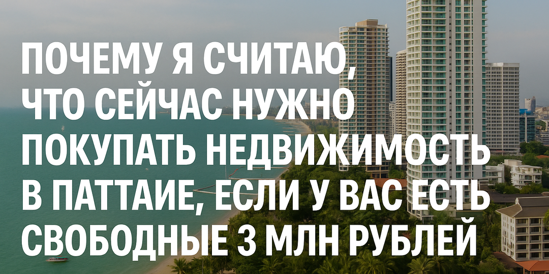 Почему я считаю, что сейчас стоит покупать недвижимость в Паттайе, если у вас есть свободные 3 млн рублей