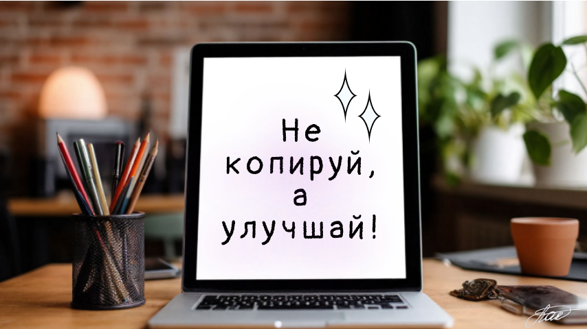 Не копируйте,а улучшайте! Берите лучшие практики конкурентов, исправляйте их ошибки и добавляйте уникальные преимущества.