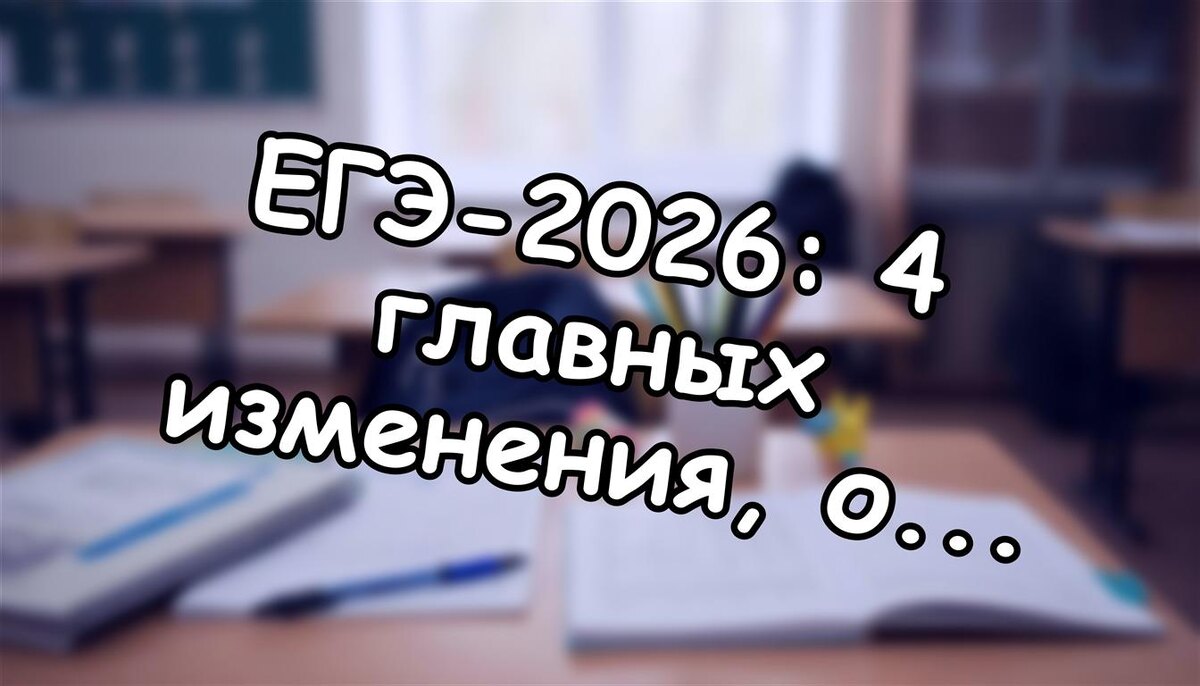 ЕГЭ-2026: 4 главных изменения, о которых молчат учителя. Готовьтесь сейчас!