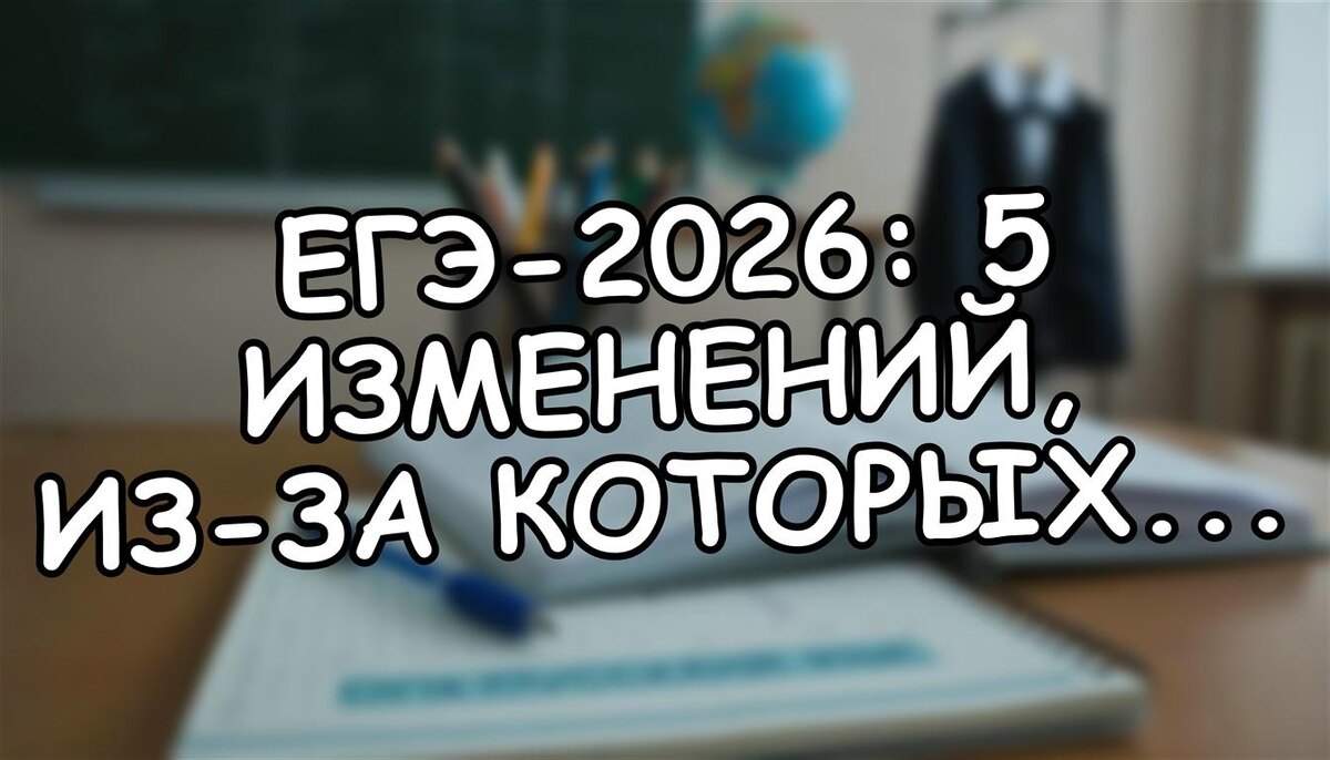 ЕГЭ-2026: 5 изменений, из-за которых ваш ребенок может не поступить. Как спасти баллы?